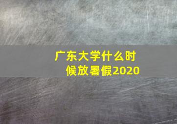 广东大学什么时候放暑假2020