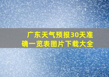 广东天气预报30天准确一览表图片下载大全