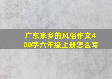 广东家乡的风俗作文400字六年级上册怎么写