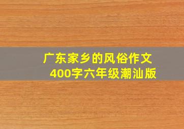 广东家乡的风俗作文400字六年级潮汕版