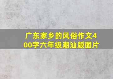 广东家乡的风俗作文400字六年级潮汕版图片