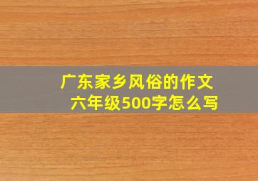 广东家乡风俗的作文六年级500字怎么写