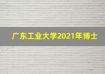 广东工业大学2021年博士