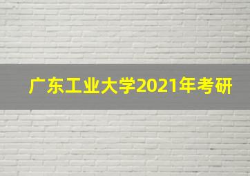 广东工业大学2021年考研