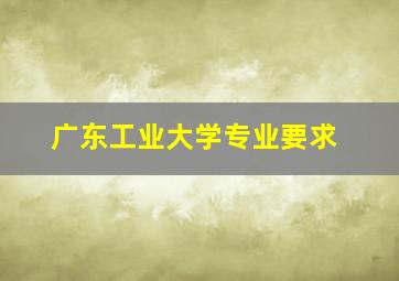 广东工业大学专业要求