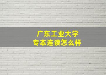 广东工业大学专本连读怎么样