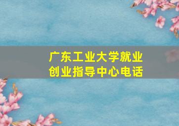 广东工业大学就业创业指导中心电话