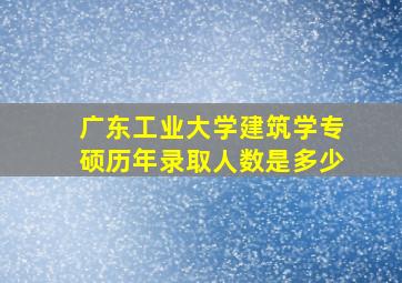 广东工业大学建筑学专硕历年录取人数是多少