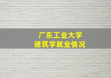 广东工业大学建筑学就业情况