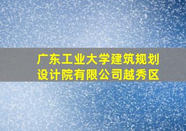 广东工业大学建筑规划设计院有限公司越秀区