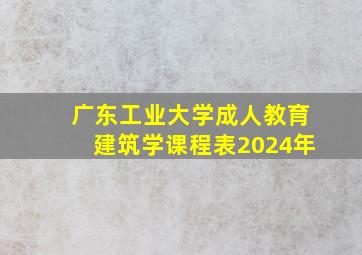 广东工业大学成人教育建筑学课程表2024年