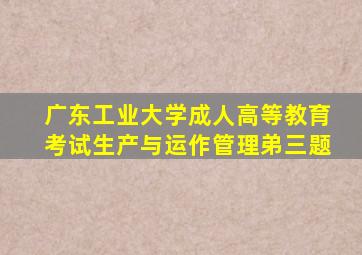 广东工业大学成人高等教育考试生产与运作管理弟三题