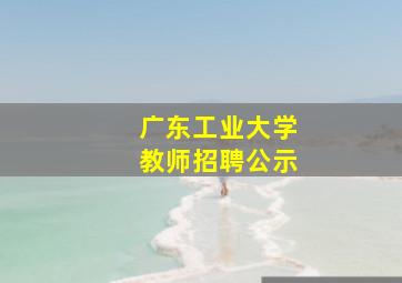 广东工业大学教师招聘公示