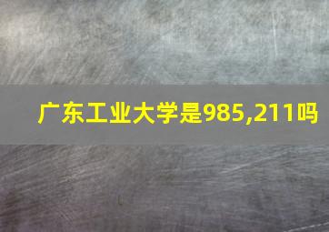 广东工业大学是985,211吗