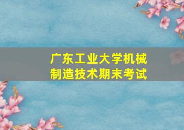 广东工业大学机械制造技术期末考试