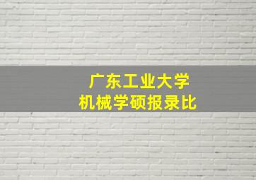 广东工业大学机械学硕报录比