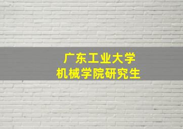 广东工业大学机械学院研究生