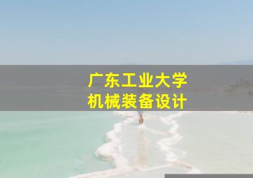 广东工业大学机械装备设计