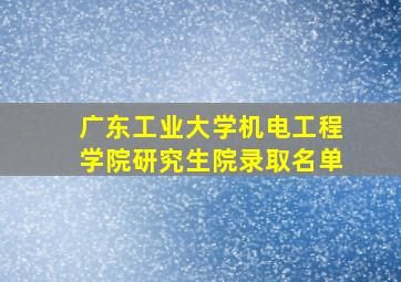 广东工业大学机电工程学院研究生院录取名单