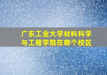 广东工业大学材料科学与工程学院在哪个校区