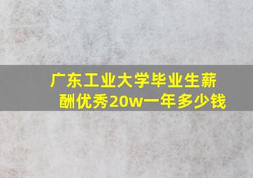 广东工业大学毕业生薪酬优秀20w一年多少钱