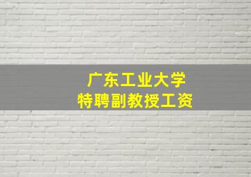 广东工业大学特聘副教授工资