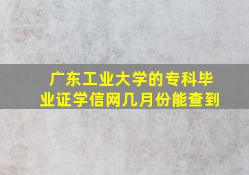 广东工业大学的专科毕业证学信网几月份能查到