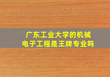 广东工业大学的机械电子工程是王牌专业吗