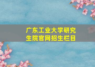 广东工业大学研究生院官网招生栏目