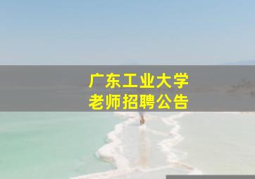 广东工业大学老师招聘公告