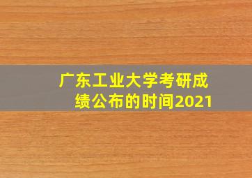 广东工业大学考研成绩公布的时间2021