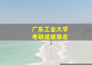 广东工业大学考研成绩排名