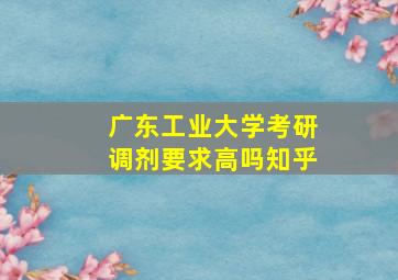 广东工业大学考研调剂要求高吗知乎