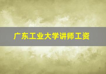 广东工业大学讲师工资