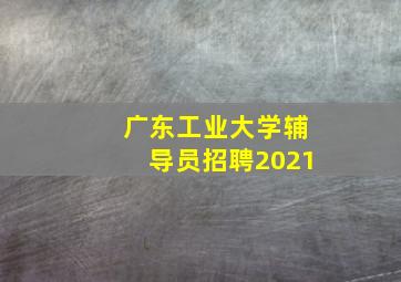 广东工业大学辅导员招聘2021