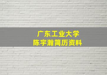 广东工业大学陈宇瀚简历资料