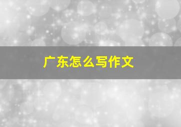 广东怎么写作文