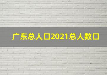 广东总人口2021总人数口