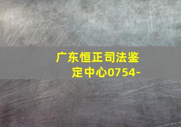 广东恒正司法鉴定中心0754-