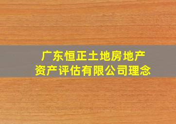 广东恒正土地房地产资产评估有限公司理念