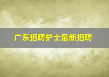 广东招聘护士最新招聘