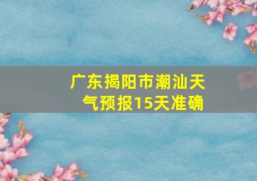 广东揭阳市潮汕天气预报15天准确