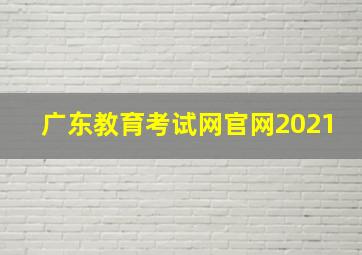 广东教育考试网官网2021