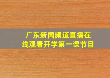 广东新闻频道直播在线观看开学第一课节目