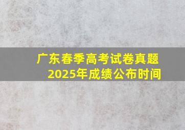 广东春季高考试卷真题2025年成绩公布时间