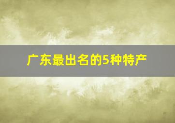 广东最出名的5种特产