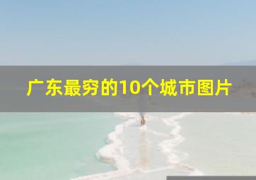 广东最穷的10个城市图片