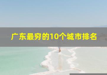 广东最穷的10个城市排名