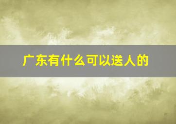 广东有什么可以送人的