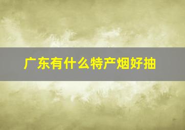 广东有什么特产烟好抽